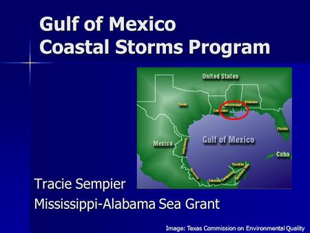 Gulf of Mexico Coastal Storms Program Tracie Sempier Mississippi-Alabama Sea Grant Image: Texas Commission on Environmental Quality.