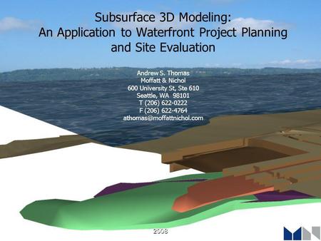 2008 Subsurface 3D Modeling: An Application to Waterfront Project Planning and Site Evaluation Andrew S. Thomas Moffatt & Nichol 600 University St, Ste.