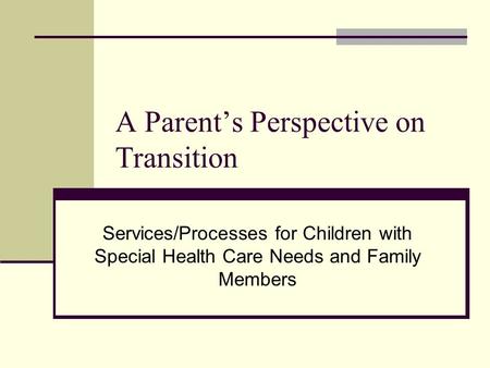 A Parents Perspective on Transition Services/Processes for Children with Special Health Care Needs and Family Members.