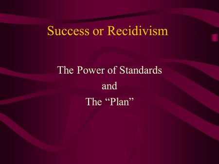 Success or Recidivism The Power of Standards and The Plan.