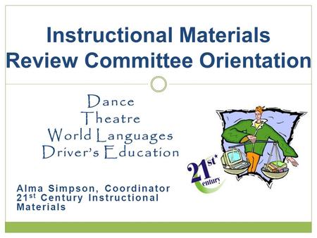 Dance Theatre World Languages Drivers Education Alma Simpson, Coordinator 21 st Century Instructional Materials Instructional Materials Review Committee.