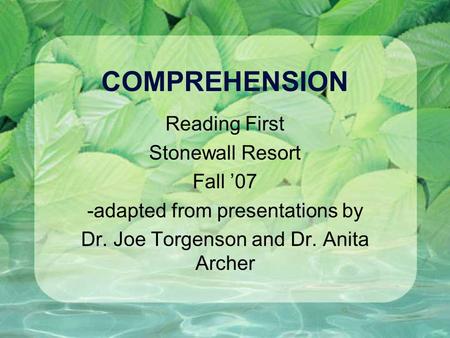 COMPREHENSION Reading First Stonewall Resort Fall 07 -adapted from presentations by Dr. Joe Torgenson and Dr. Anita Archer.