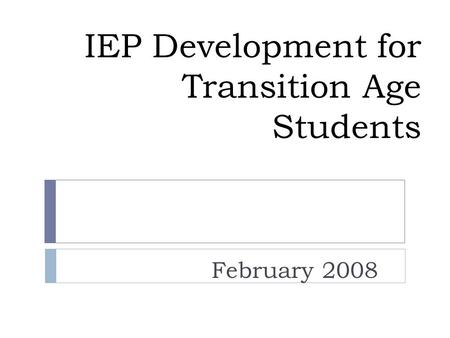 IEP Development for Transition Age Students February 2008.
