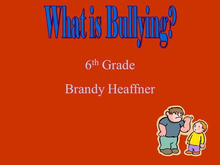 What is Bullying? 6th Grade Brandy Heaffner.