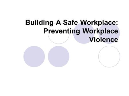 Building A Safe Workplace: Preventing Workplace Violence.