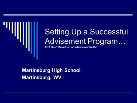 Setting Up a Successful Advisement Program… AKA Dont Make the Same Mistakes We Did Martinsburg High School Martinsburg, WV.