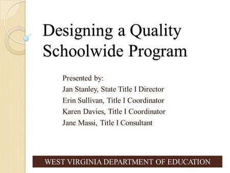 Designing a Quality Schoolwide Program Presented by: Jan Stanley, State Title I Director Erin Sullivan, Title I Coordinator Karen Davies, Title I Coordinator.