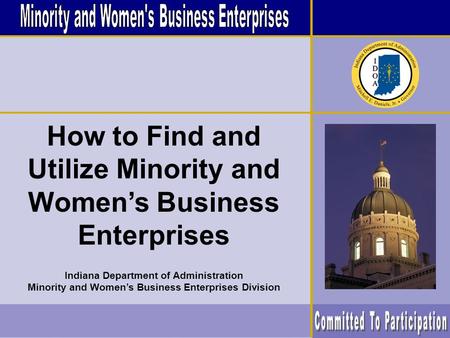 How to Find and Utilize Minority and Womens Business Enterprises Indiana Department of Administration Minority and Womens Business Enterprises Division.