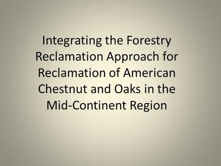 Integrating the Forestry Reclamation Approach for Reclamation of American Chestnut and Oaks in the Mid-Continent Region 1.
