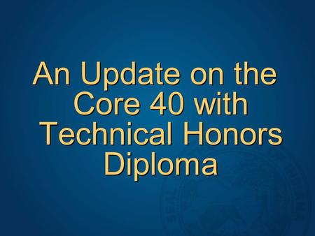 An Update on the Core 40 with Technical Honors Diploma.
