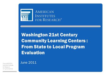 Copyright © 2010 American Institutes for Research All rights reserved. Washington 21st Century Community Learning Centers : From State to Local Program.