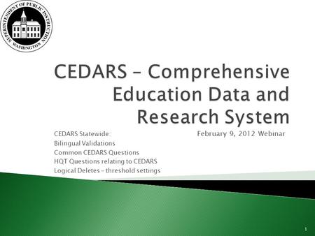 CEDARS Statewide: February 9, 2012 Webinar Bilingual Validations Common CEDARS Questions HQT Questions relating to CEDARS Logical Deletes – threshold settings.