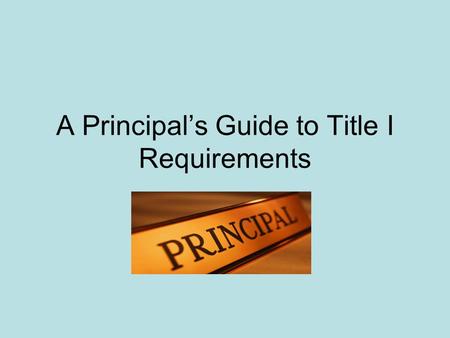 A Principals Guide to Title I Requirements. 2 The Basics Signed into law in 1964 by President Johnson, next reauthorization 2007 Allocations to district.