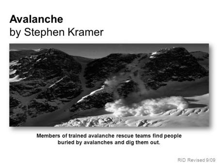 Members of trained avalanche rescue teams find people buried by avalanches and dig them out. Avalanche by Stephen Kramer RID Revised 9/09.
