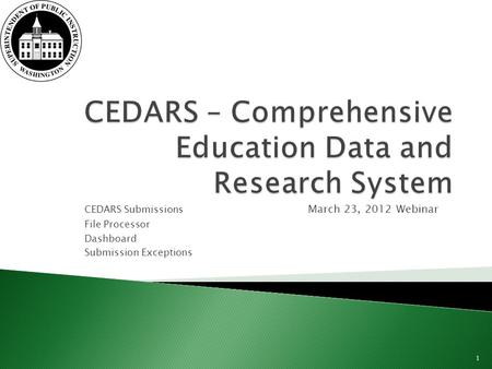 CEDARS Submissions March 23, 2012 Webinar File Processor Dashboard Submission Exceptions 1.