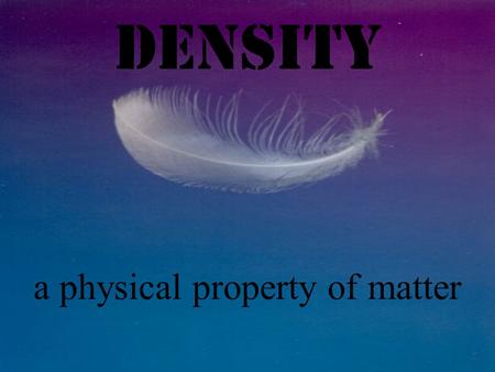 Density a physical property of matter Property = a characteristic that gives a substance identity Properties of Vinegar: - clear liquid - strong odor.
