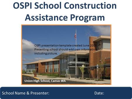 OSPI School Construction Assistance Program School Name & Presenter: Date: Union High School, Camas WA OSPI presentation template created June 2009. Presenting.