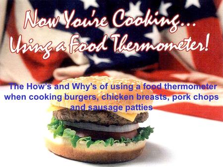 The Hows and Whys of using a food thermometer when cooking burgers, chicken breasts, pork chops and sausage patties.