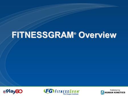 FITNESSGRAM Overview ® Published by. Objectives Understand the FITNESSGRAM philosophy Know 5 health-related components Know difference in health-related.
