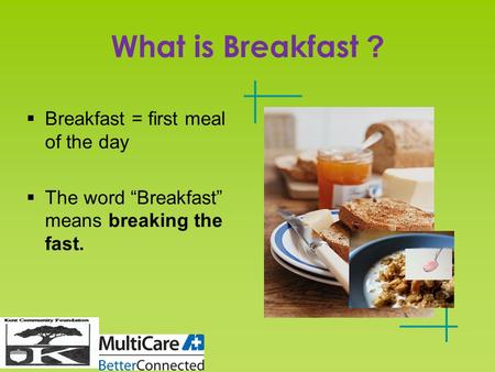 What is Breakfast ? Breakfast = first meal of the day The word Breakfast means breaking the fast.