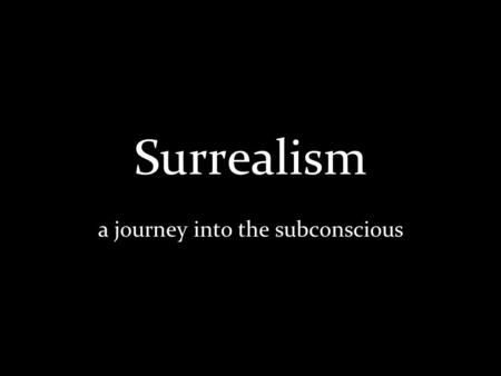 Surrealism a journey into the subconscious. What is surrealism? Began in the early 1920s Rejects logic Features the element of surprise, unexpected juxtapositions,