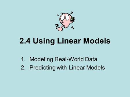 2.4 Using Linear Models 1.Modeling Real-World Data 2.Predicting with Linear Models.