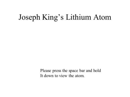 Joseph Kings Lithium Atom Please press the space bar and hold It down to view the atom.