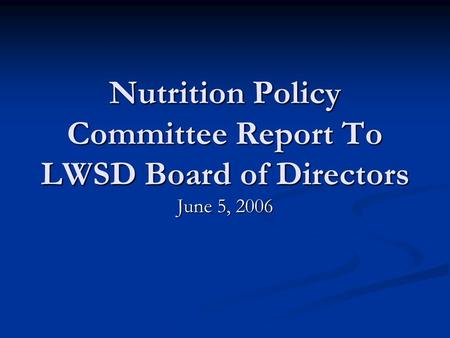 Nutrition Policy Committee Report To LWSD Board of Directors June 5, 2006.