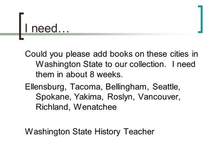 I need… Could you please add books on these cities in Washington State to our collection. I need them in about 8 weeks. Ellensburg, Tacoma, Bellingham,