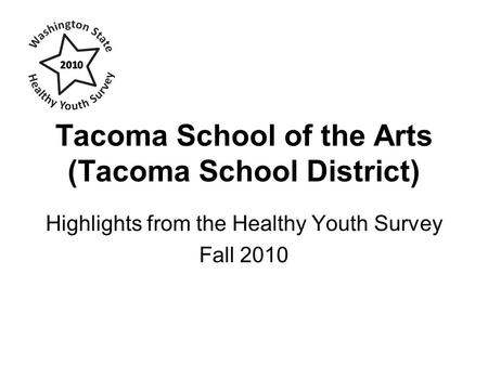 Tacoma School of the Arts (Tacoma School District) Highlights from the Healthy Youth Survey Fall 2010.