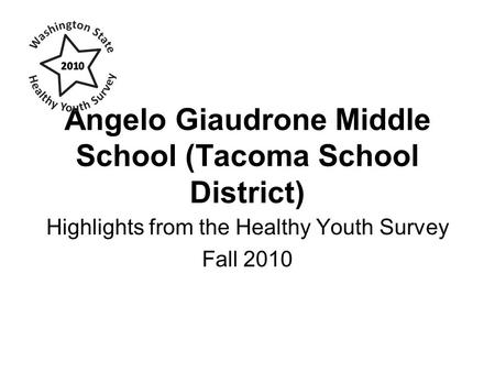 Angelo Giaudrone Middle School (Tacoma School District) Highlights from the Healthy Youth Survey Fall 2010.