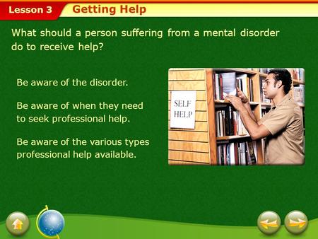 Getting Help What should a person suffering from a mental disorder do to receive help? Be aware of the disorder. Be aware of when they need to seek professional.