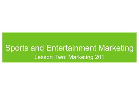 Sports and Entertainment Marketing Lesson Two: Marketing 201.