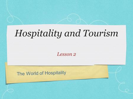 The World of Hospitality Hospitality and Tourism Lesson 2.