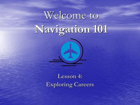 Welcome to Navigation 101 Lesson 4: Exploring Careers.