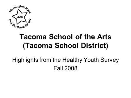 Tacoma School of the Arts (Tacoma School District) Highlights from the Healthy Youth Survey Fall 2008.