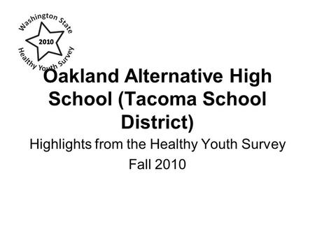 Oakland Alternative High School (Tacoma School District) Highlights from the Healthy Youth Survey Fall 2010.