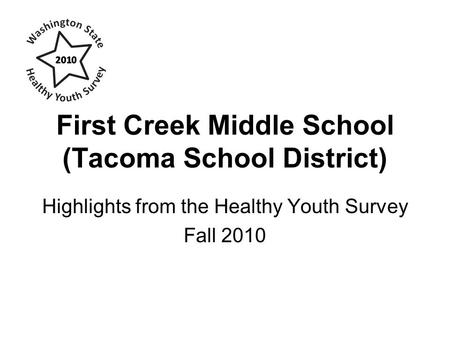 First Creek Middle School (Tacoma School District) Highlights from the Healthy Youth Survey Fall 2010.