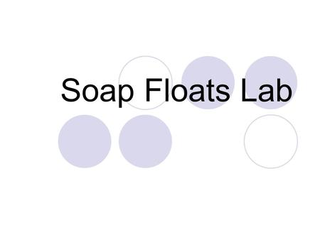 Soap Floats Lab. Question/Problem How your lab group make the bar of soap float in a container of water?