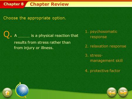 Chapter 8 1.psychosomatic response 2. relaxation response 3. stress- management skill 4. protective factor Chapter Review Q. A _____ is a physical reaction.