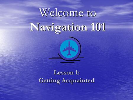 Welcome to Navigation 101 Lesson 1: Getting Acquainted.