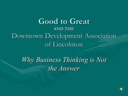 Good to Great AND THE Downtown Development Association of Lincolnton Why Business Thinking is Not the Answer.