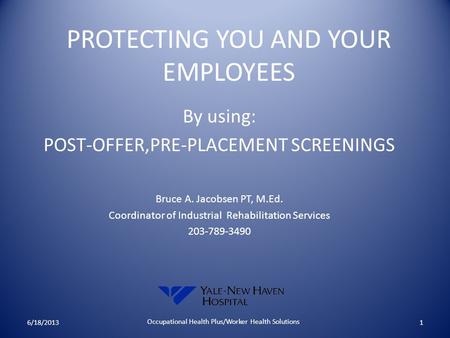 PROTECTING YOU AND YOUR EMPLOYEES By using: POST-OFFER,PRE-PLACEMENT SCREENINGS Bruce A. Jacobsen PT, M.Ed. Coordinator of Industrial Rehabilitation Services.