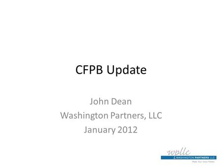 CFPB Update John Dean Washington Partners, LLC January 2012.