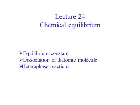 Lecture 24 Chemical equilibrium Equilibrium constant Dissociation of diatomic molecule Heterophase reactions.