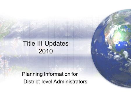 Title III Updates 2010 Planning Information for District-level Administrators.