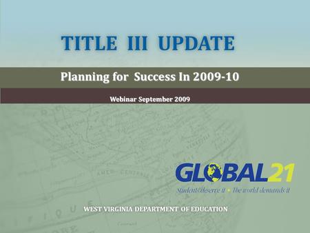 TITLE III UPDATETITLE III UPDATE Planning for Success In 2009-10 Webinar September 2009 WEST VIRGINIA DEPARTMENT OF EDUCATIONWEST VIRGINIA DEPARTMENT OF.