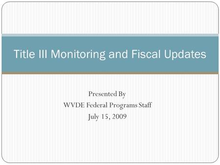 Presented By WVDE Federal Programs Staff July 15, 2009 Title III Monitoring and Fiscal Updates.