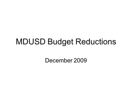 MDUSD Budget Reductions December 2009. MDUSD Budget June 30, 2009 Included Board approved reductions of 30.6 million to 2009-10 year Budget was balanced.