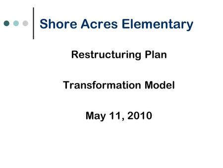 Shore Acres Elementary Restructuring Plan Transformation Model May 11, 2010.